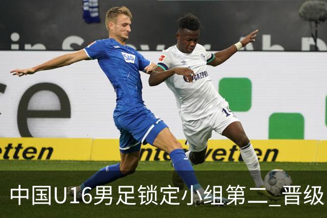 中国U16男足锁定小组第二 晋级U17海湾杯半决赛