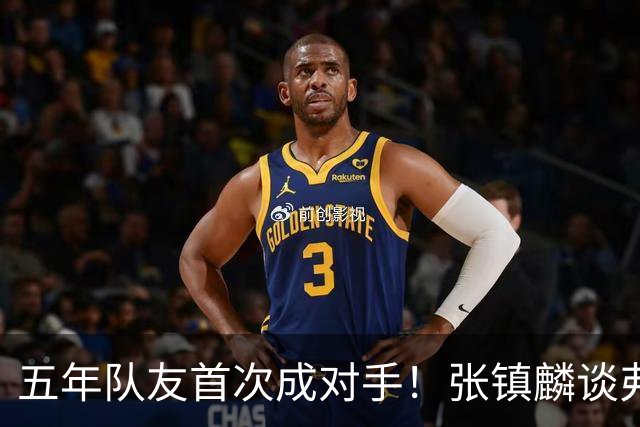 五年队友首次成对手！张镇麟谈弗格：感觉特别奇怪 他教会我很多
