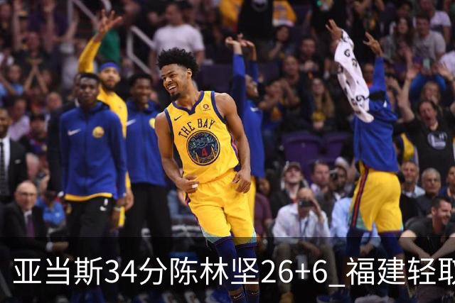 亚当斯34分陈林坚26+6 福建轻取四川夺3连胜