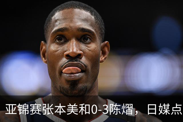 亚锦赛张本美和0-3陈熠，日媒点评3个输球原因，句句满是“不服”