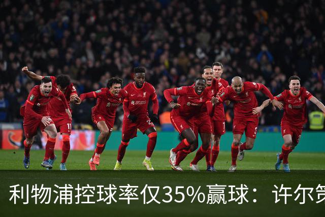 利物浦控球率仅35%赢球：许尔策勒指其未组织进攻