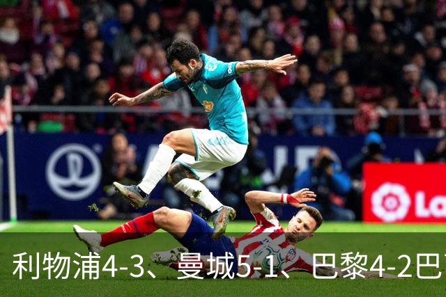 利物浦4-3、曼城5-1、巴黎4-2巴萨，欧冠积分榜出炉：马竞只到15