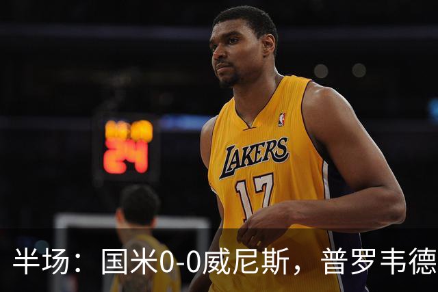 半场：国米0-0威尼斯，普罗韦德尔屡救险，劳贝尔巴赫进球无效