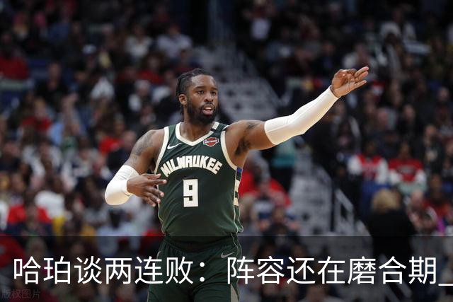 哈珀谈两连败：阵容还在磨合期 现在就开始焦虑为时过早