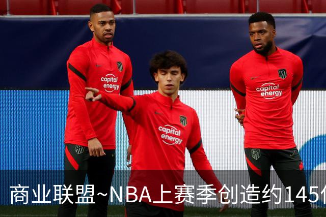 商业联盟~NBA上赛季创造约145亿收入 30队共137亿 勇士8.95亿最多