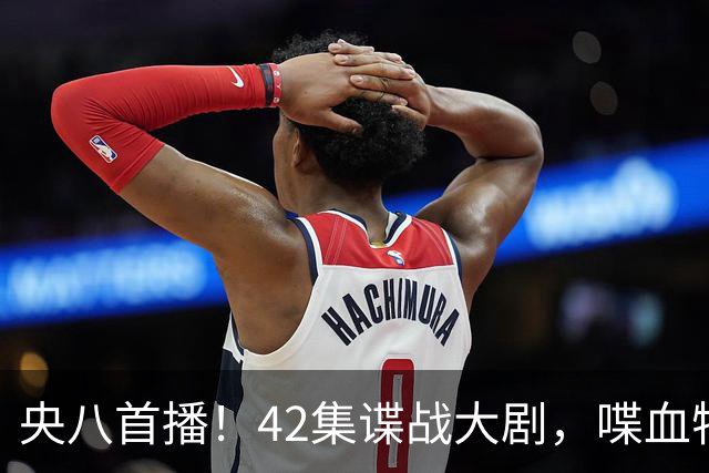 央八首播！42集谍战大剧，喋血特务，潜伏英雄舍生忘死，敌我暗战