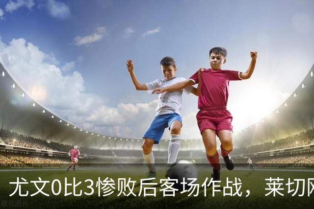尤文0比3惨败后客场作战，莱切刚3比0赢球