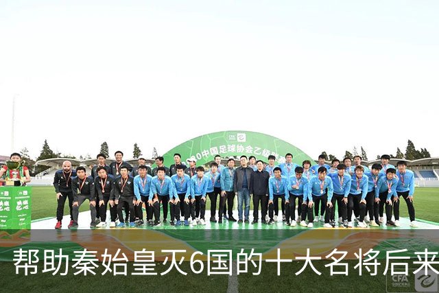 帮助秦始皇灭6国的十大名将后来去哪了，为何只有章邯抵抗刘邦项羽？