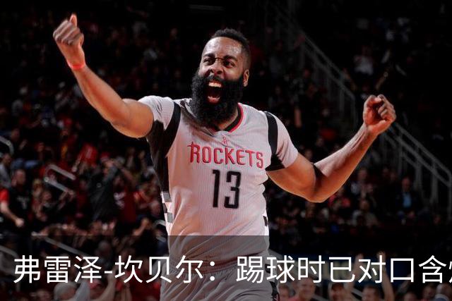 弗雷泽-坎贝尔：踢球时已对口含烟上瘾，退役后才发现危害