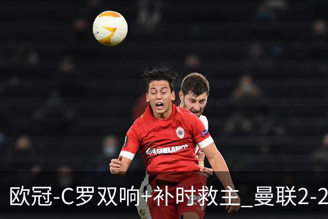 欧冠-C罗双响+补时救主 曼联2-2客平亚特兰大