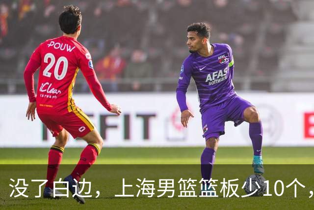没了白边，上海男篮篮板少10个，战术不再立体