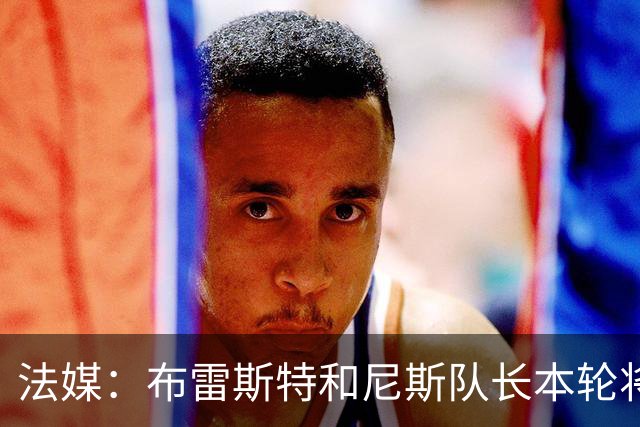 法媒：布雷斯特和尼斯队长本轮将佩戴致敬已故主帅罗伊的臂章
