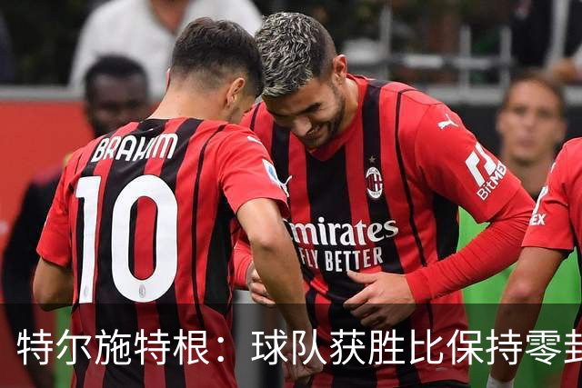 特尔施特根：球队获胜比保持零封更重要，亚特兰大是欧冠级别球队