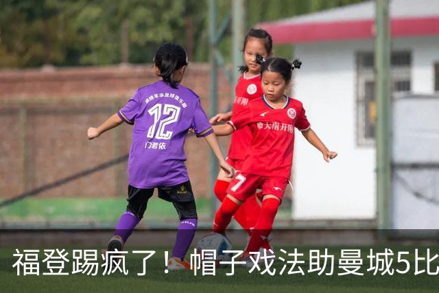 福登踢疯了！帽子戏法助曼城5比1大胜，雅典球队成背景板