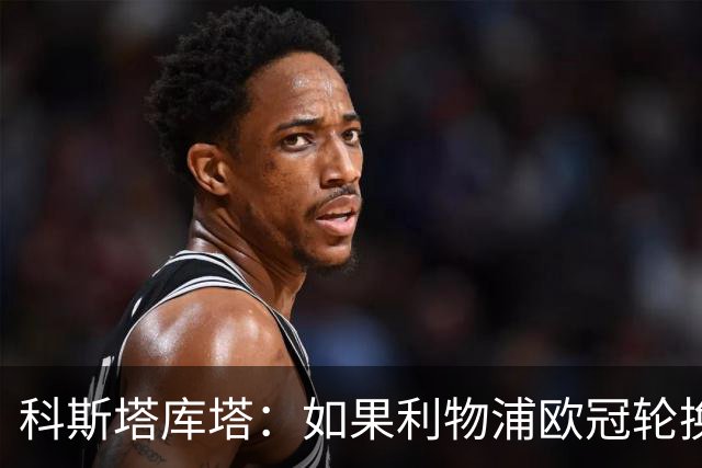 科斯塔库塔：如果利物浦欧冠轮换 那米兰有希望赢