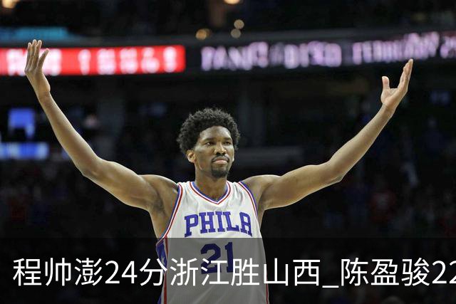程帅澎24分浙江胜山西 陈盈骏22+8广州胜同曦