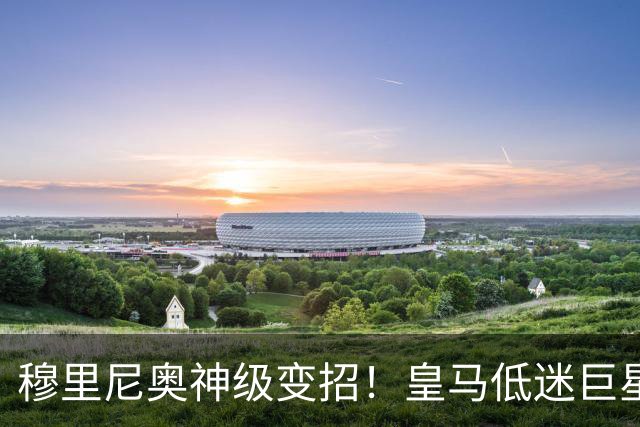 穆里尼奥神级变招！皇马低迷巨星彻底逆袭！伯纳乌王牌位置不保