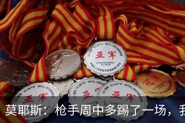 莫耶斯：枪手周中多踢了一场，我们要争取利用好这一点