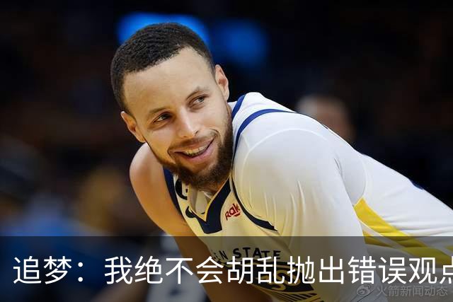 追梦：我绝不会胡乱抛出错误观点给黑子递刀子 他们太想看我出丑