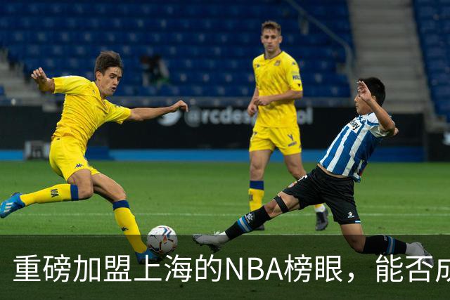 重磅加盟上海的NBA榜眼，能否成为第二个马布里