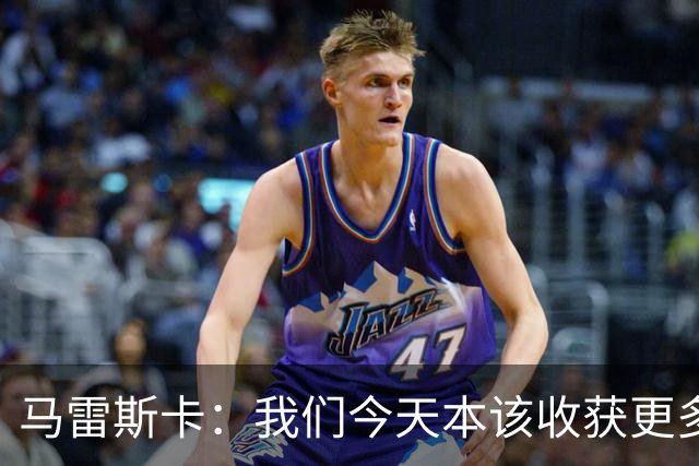 马雷斯卡：我们今天本该收获更多，但我们会从中吸取教训