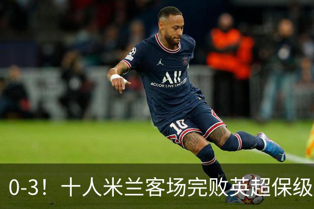 0-3！十人米兰客场完败英超保级队 开局3轮2负 门神打人染红+送点