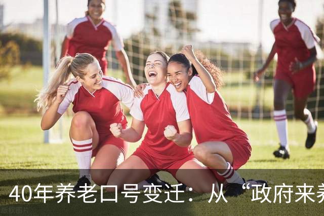 40年养老口号变迁：从“政府来养老”到“你是第一责任人”