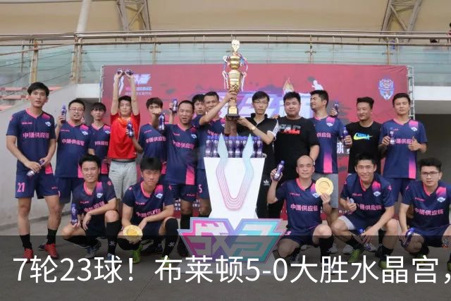 7轮23球！布莱顿5-0大胜水晶宫，五大联赛进球仅次巴萨