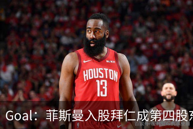 Goal：菲斯曼入股拜仁成第四股东，将带来2.5亿欧元