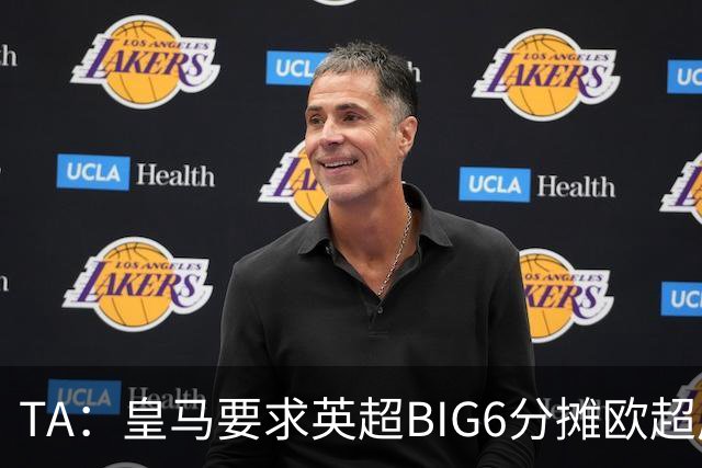 TA：皇马要求英超BIG6分摊欧超成本，总费用或高达8000万欧